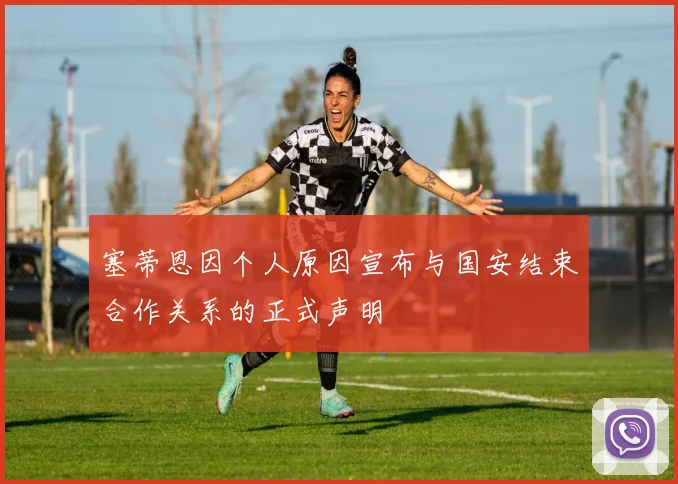塞蒂恩因个人原因宣布与国安结束合作关系的正式声明