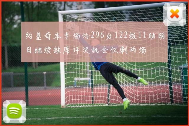 约基奇本季场均296分122板11助明日继续缺席评奖机会仅剩两场