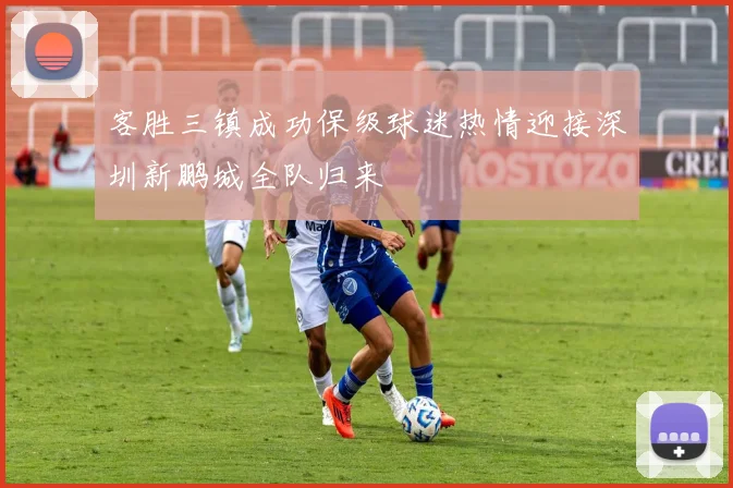 客胜三镇成功保级球迷热情迎接深圳新鹏城全队归来