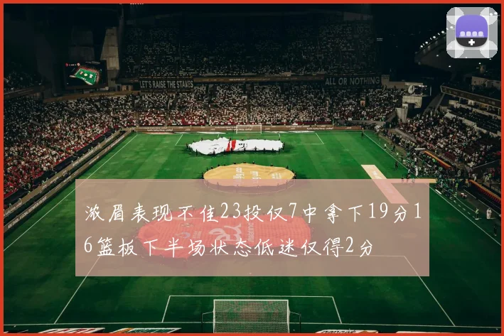 浓眉表现不佳23投仅7中拿下19分16篮板下半场状态低迷仅得2分