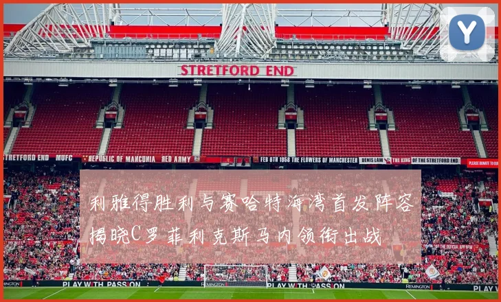 利雅得胜利与赛哈特海湾首发阵容揭晓C罗菲利克斯马内领衔出战