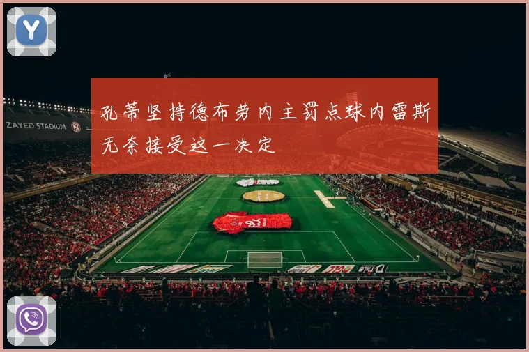 孔蒂坚持德布劳内主罚点球内雷斯无奈接受这一决定
