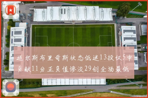 迈尔斯布里奇斯状态低迷13投仅5中贡献11分正负值惨淡29创全场最低纪录