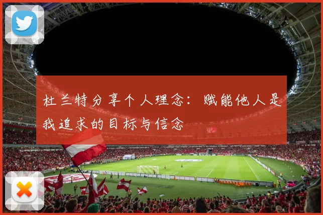 杜兰特分享个人理念：赋能他人是我追求的目标与信念