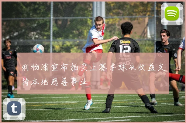 利物浦宣布拍卖上赛季球衣收益支持本地慈善事业