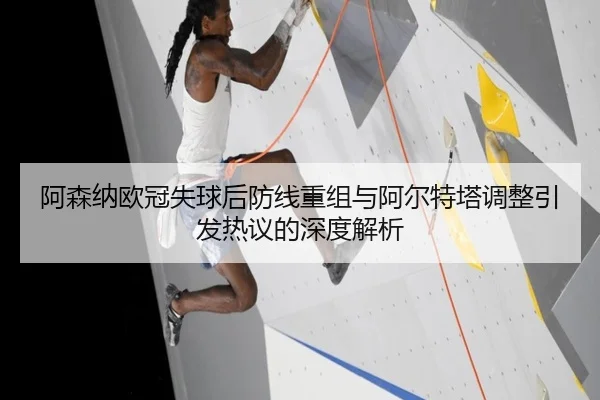 阿森纳欧冠失球后防线重组与阿尔特塔调整引发热议的深度解析 - IMSPORTS
